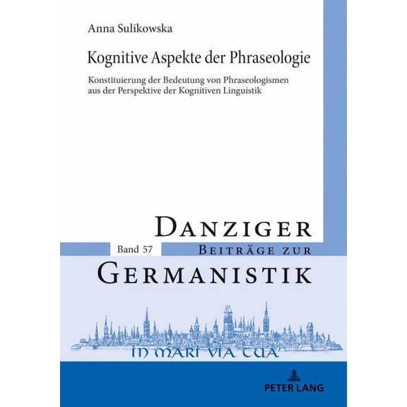 Danziger Beiträge Zur Germanistik: Kognitive Aspekte der Phraseologie: Konstituierung der Bedeutung von Phraseologismen aus der Perspektive der Kognitiven Linguistik (Hardcover)