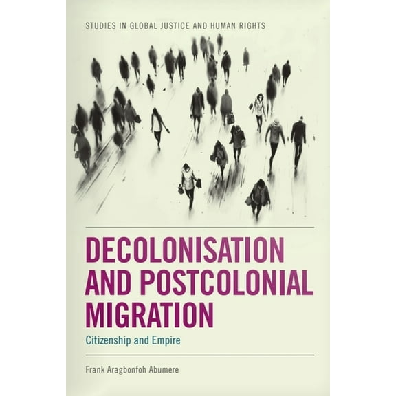 Studies in Global Justice and Human Righ Decolonisation and Postcolonial Migration: Citizenship and Empire, (Hardcover)