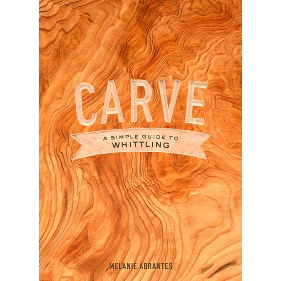 Carve: A Simple Guide to Whittling, (Hardcover)