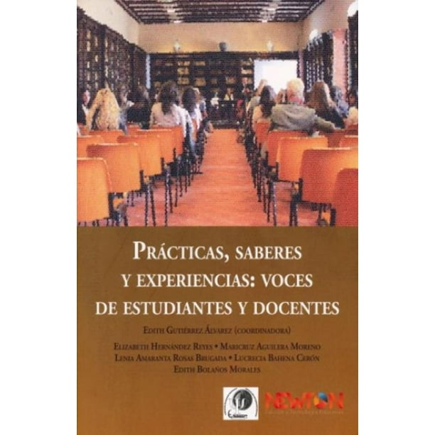 PRACTICAS SABERES Y EXPERIENCIAS VOCES DE ESTUDIANTES Y DOCENTES NEWTON EDICION Y TECNOLOGIA EDUCATIVA EDITH GUTIERREZ ALVAREZ