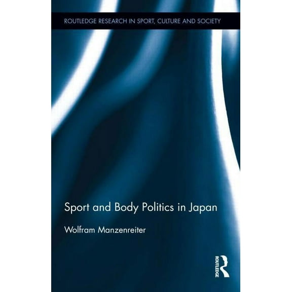 Routledge Research in Sport, Culture and Sport and Body Politics in Japan, Book 26, (Hardcover)