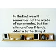 thumbnail image 1 of In the End we will remember not the words of our enemies but the silence of our friends Thoughtful, Affectionate, Gift Decorating Ideas Girl Boy Bedroom Wall Decal Sticker - Size: 18 Inch x 34 Inch, 1 of 3