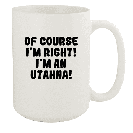

Of Course I m Right! I m An Utahna! - Ceramic 15oz White Mug White