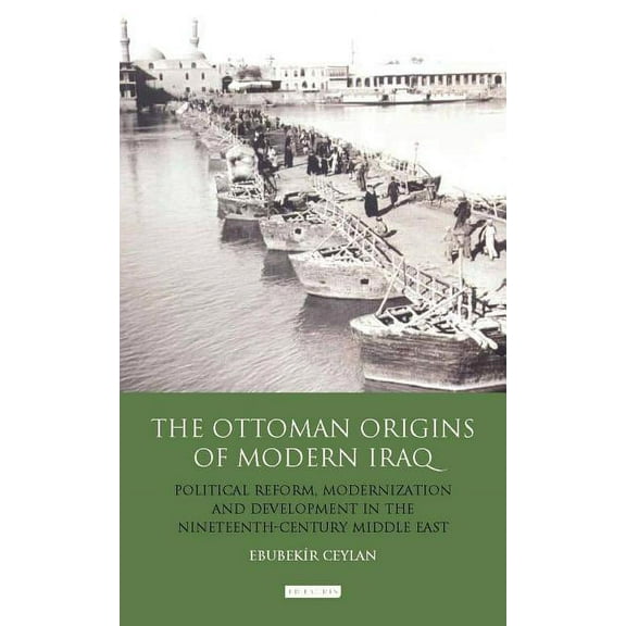 Library of Ottoman Studies The Ottoman Origins of Modern Iraq: Political Reform, Modernization and Development in the Nineteenth Century Middle Eas, (Hardcover)