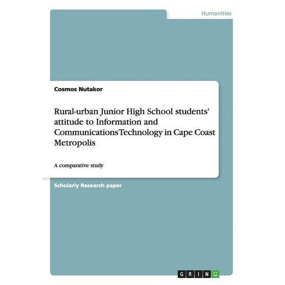 Rural-urban Junior High School students' attitude to Information and Communications Technology in Cape Coast Metropolis : A comparative study (Paperback)