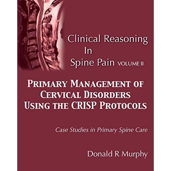 Pre-Owned Clinical Reasoning in Spine Pain Volume II: Primary Management of Cervical Disorders Using the CRISP Protocols Case Studies in Primary Spine Care (Paperback) 0692754865 9780692754863