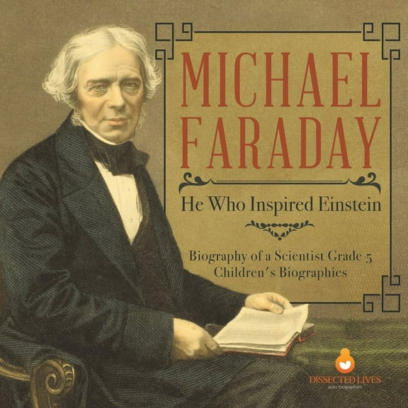 Michael Faraday: He Who Inspired Einstein Biography of a Scientist Grade 5 Children's Biographies, (Paperback)