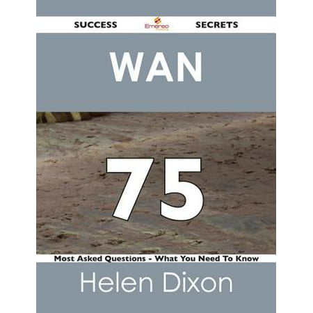 WAN 75 Success Secrets - 75 Most Asked Questions On WAN - What You Need To Know - eBook