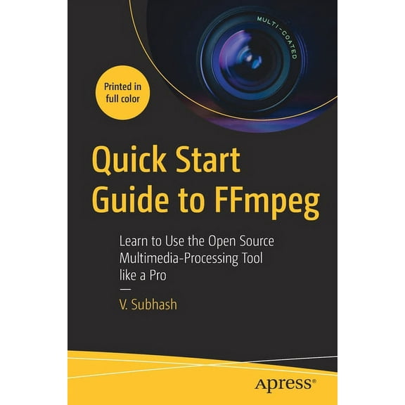 Quick Start Guide to Ffmpeg: Learn to Use the Open Source Multimedia-Processing Tool Like a Pro, (Paperback)