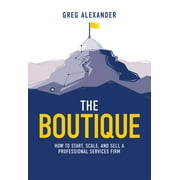 The Boutique : How To Start, Scale, And Sell A Professional Services Firm (Hardcover)