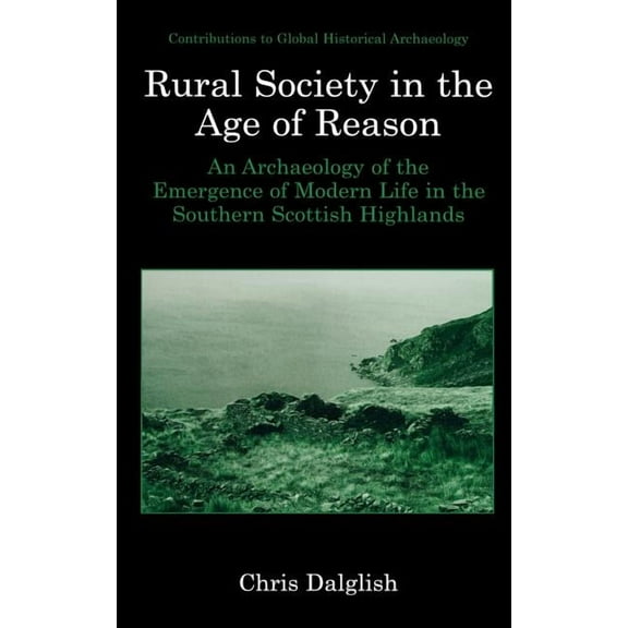 Contributions to Global Historical Archa Rural Society in the Age of Reason: An Archaeology of the Emergence of Modern Life in the Southern Scottish Highlands, (Hardcover)
