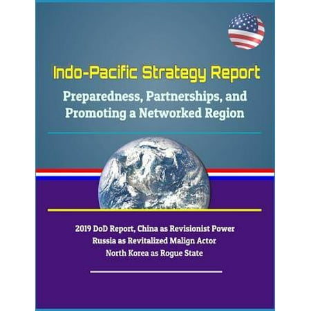 Indo-Pacific Strategy Report - Preparedness, Partnerships, and Promoting a Networked Region, 2019 DoD Report, China as Revisionist Power, Russia as Re