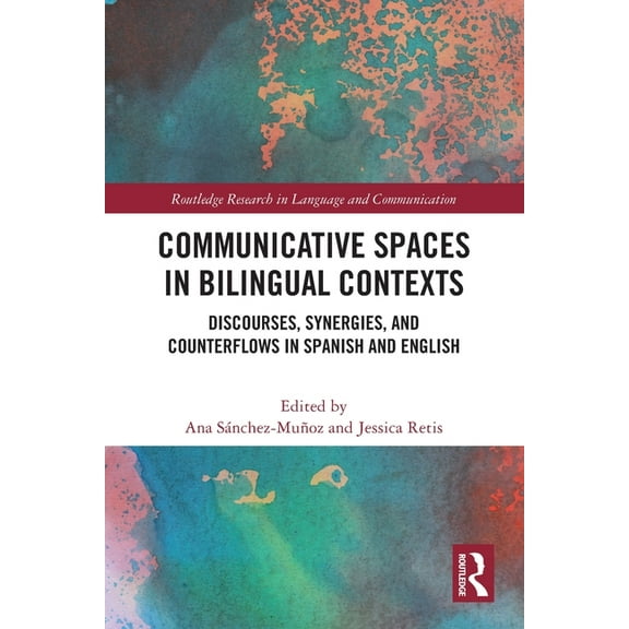 Routledge Research in Language and Commu Communicative Spaces in Bilingual Contexts: Discourses, Synergies and Counterflows in Spanish and English, (Paperback)