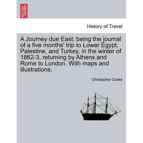 A Journey Due East : Being the Journal of a Five Months' Trip to Lower Egypt, Palestine, and Turkey, in the Winter of 1862-3, Returning by Athens and Rome to London. with Maps and Illustrations.