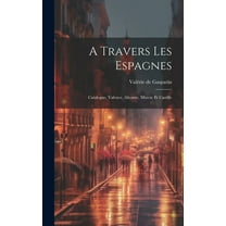 A Travers Les Espagnes : Catalogne, Valence, Alicante, Murcie Et Castille (Hardcover)