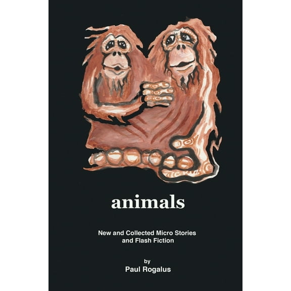 animals: New and Collected Micro Stories and Flash Fiction (Paperback) by Paul Rogalus