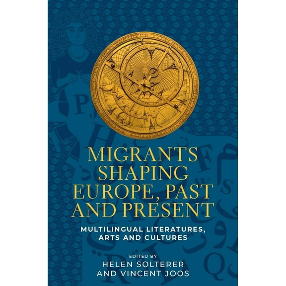 Migrants Shaping Europe, Past and Present: Multilingual Literatures, Arts, and Cultures, (Hardcover)