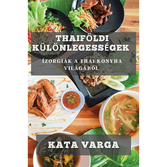 ThaifÃ¶ldi KÃ¼lÃ¶nlegessÃ©gek: ÃzorgiÃ¡k a Thai Konyha VilÃ¡gÃ¡bÃ³l, (Paperback)