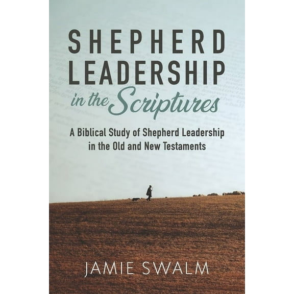 Shepherd Leadership in the Scriptures: A Biblical Study of Shepherd Leadership in the Old and New Testaments (Paperback)