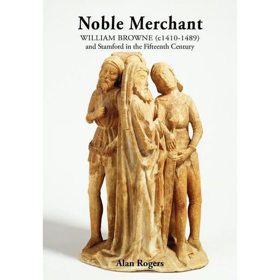 Noble Merchant: William Browne (c1410-1489) and Stamford in the Fifteenth Century