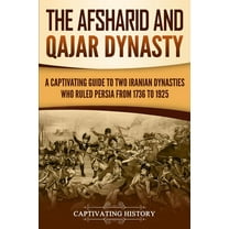 The Afsharid and Qajar Dynasty: A Captivating Guide to Two Iranian Dynasties Who Ruled Persia from 1736 to 1925, (Paperback)