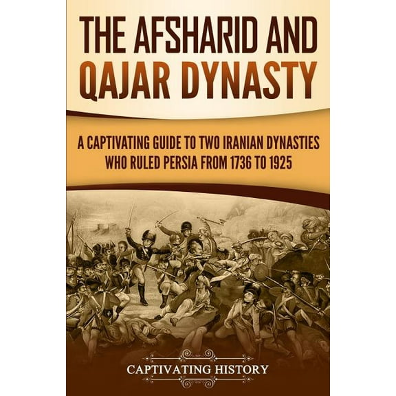 The Afsharid and Qajar Dynasty: A Captivating Guide to Two Iranian Dynasties Who Ruled Persia from 1736 to 1925, (Paperback)