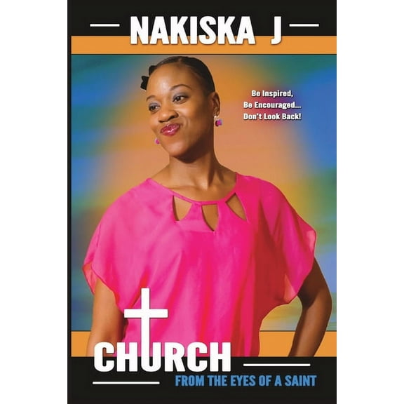 Church From the Eyes of a Saint: Be Inspired, Be Incouraged... Don't Look Back!, (Paperback)