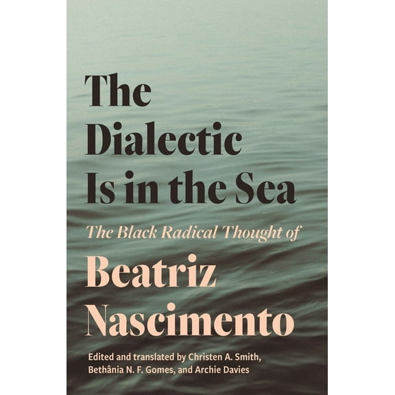 The Dialectic Is in the Sea: The Black Radical Thought of Beatriz Nascimento, (Paperback)
