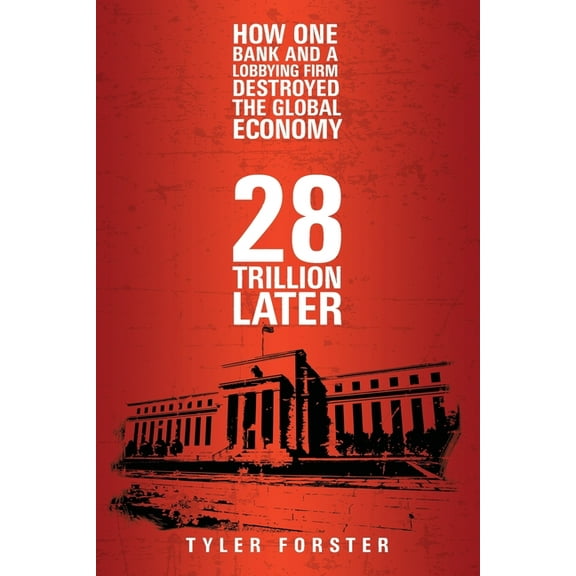 28 Trillion Later : How One Bank and A Lobbying Firm Destroyed the Global Economy (Paperback)