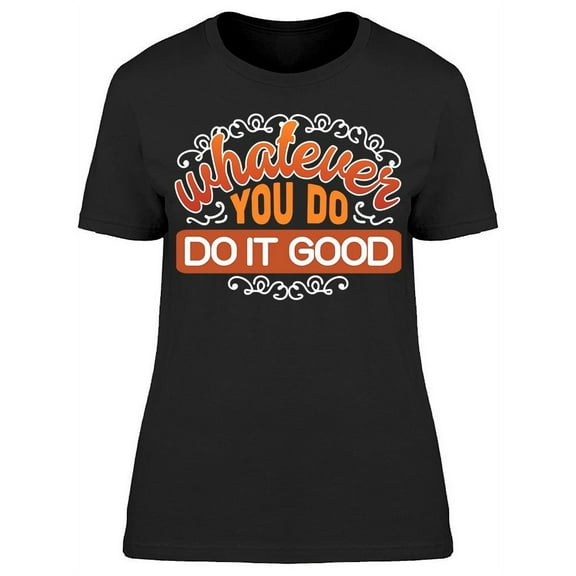 Whatever You Do Do It Good T-Shirt Women -Image by Shutterstock, Female Large
