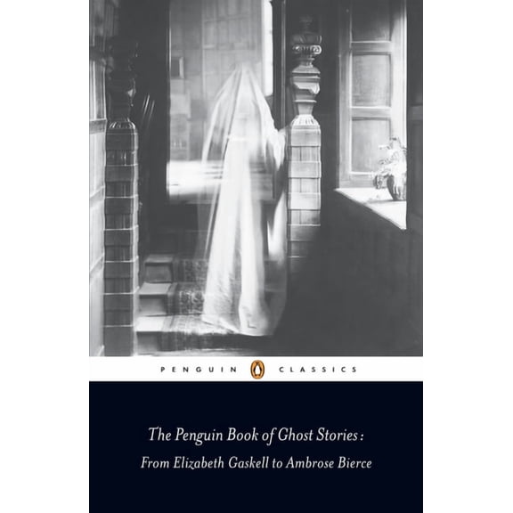 Penguin Classics The Penguin Book of Ghost Stories: From Elizabeth Gaskell to Ambrose Bierce, (Paperback)