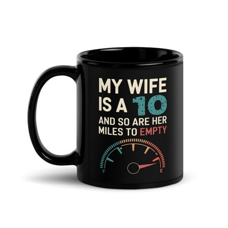 

Funny Joke Black Glossy Mug My Wife Is A 10 And So Are Her Miles To Empty (11 oz)