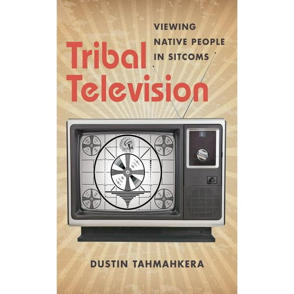 Tribal Television: Viewing Native People in Sitcoms, (Paperback)