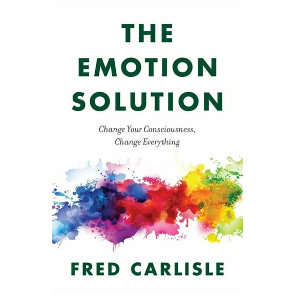 The Emotion Solution: Change Your Consciousness, Change Everything, (Paperback)