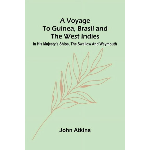 A Voyage to Guinea, Brasil and the West Indies; In His Majesty's ships, the Swallow and Weymouth, (Paperback)
