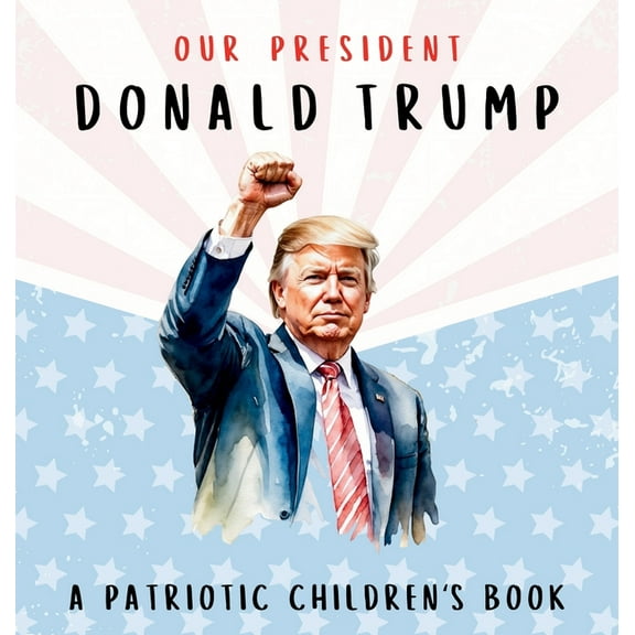 Our President Donald Trump-A Patriotic Children's Book: Believing in Yourself and Your Country, (Hardcover)