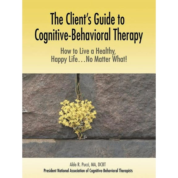 The Client's Guide to Cognitive-Behavioral Therapy: How to Live a Healthy, Happy Life...No Matter What!, (Paperback)