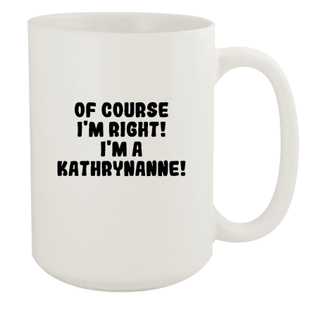 

Of Course I m Right! I m A Kathrynanne! - Ceramic 15oz White Mug White