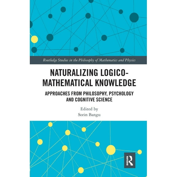 Routledge Studies in the Philosophy of M Naturalizing Logico-Mathematical Knowledge: Approaches from Philosophy, Psychology and Cognitive Science, (Paperback)