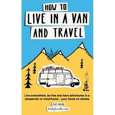 - How to live in a van and travel : live everywhere, be free and have adventures in a campervan or mot: 9780995705050