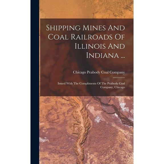 Shipping Mines And Coal Railroads Of Illinois And Indiana ...: Issued With The Compliments Of The Peabody Coal Company, Chicago (Hardcover)