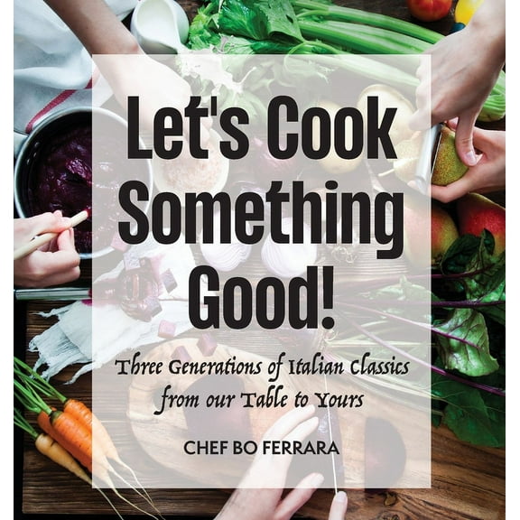 Let's Cook Something Good!: Three Generations of Italian Classics from our Table to Yours, (Hardcover)