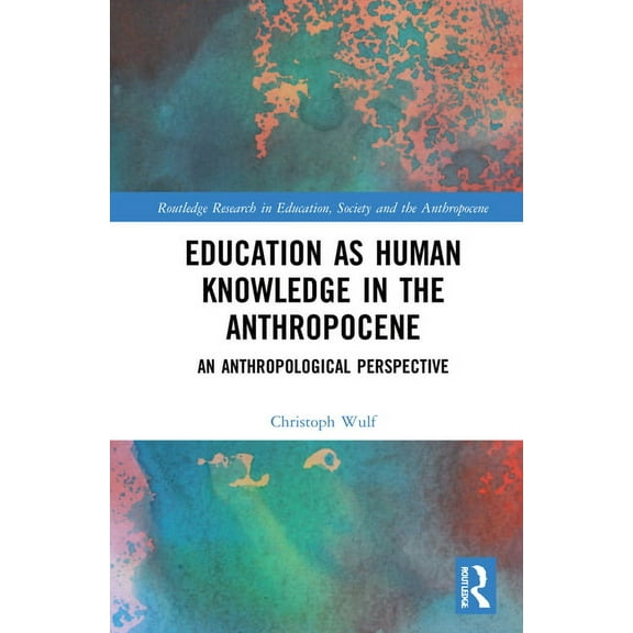 Routledge Research in Education, Society Education as Human Knowledge in the Anthropocene: An Anthropological Perspective, (Hardcover)