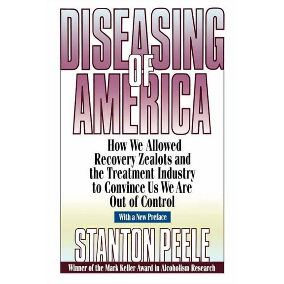 Diseasing of America: How We Allowed Recovery Zealots and the Treatment Industry to Convince Us We Are Out of Control (Paperback)