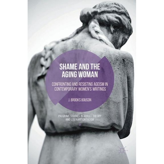 Palgrave Studies in Affect Theory and Li Shame and the Aging Woman: Confronting and Resisting Ageism in Contemporary Women's Writings, (Hardcover)