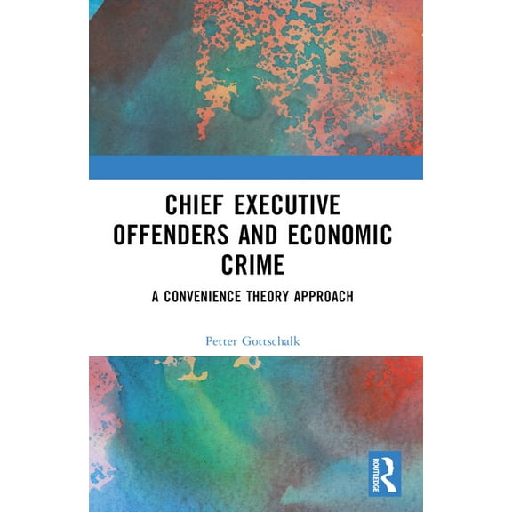 Chief Executive Offenders and Economic Crime: A Convenience Theory Approach, (Paperback)
