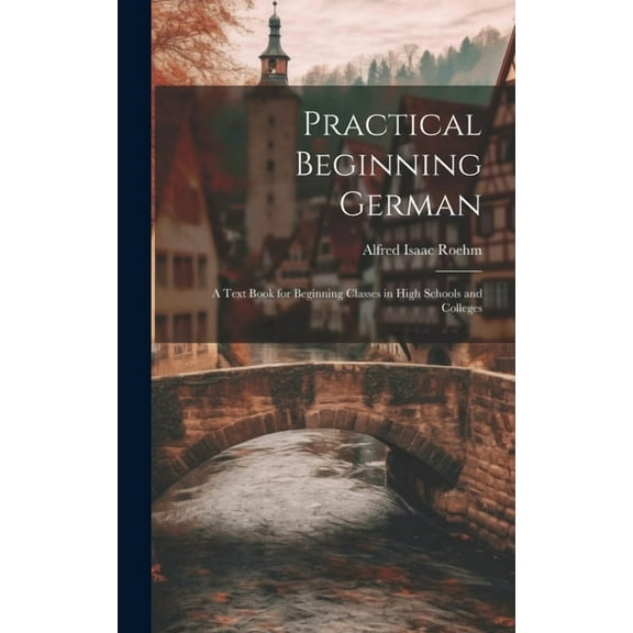 Practical Beginning German: A Text Book for Beginning Classes in High Schools and Colleges (Hardcover)