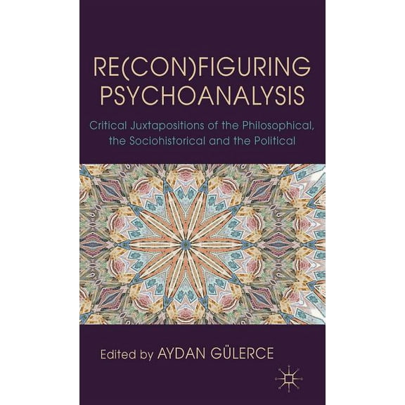 Re(con)Figuring Psychoanalysis: Critical Juxtapositions of the Philosophical, the Sociohistorical and the Political, (Hardcover)