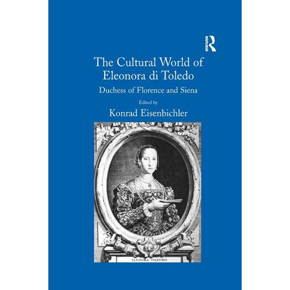 The Cultural World of Eleonora Di Toledo: Duchess of Florence and Siena, (Paperback)