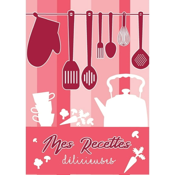 Mes Recettes DÃ©licieuses: Cahier De Recettes - Livre de cuisine personnalisÃ© Ã  Ã©crire recettes: Cahier De Recettes, (Paperback)
